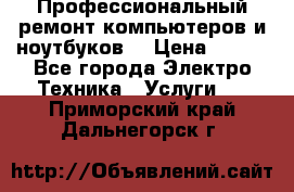 Профессиональный ремонт компьютеров и ноутбуков  › Цена ­ 400 - Все города Электро-Техника » Услуги   . Приморский край,Дальнегорск г.